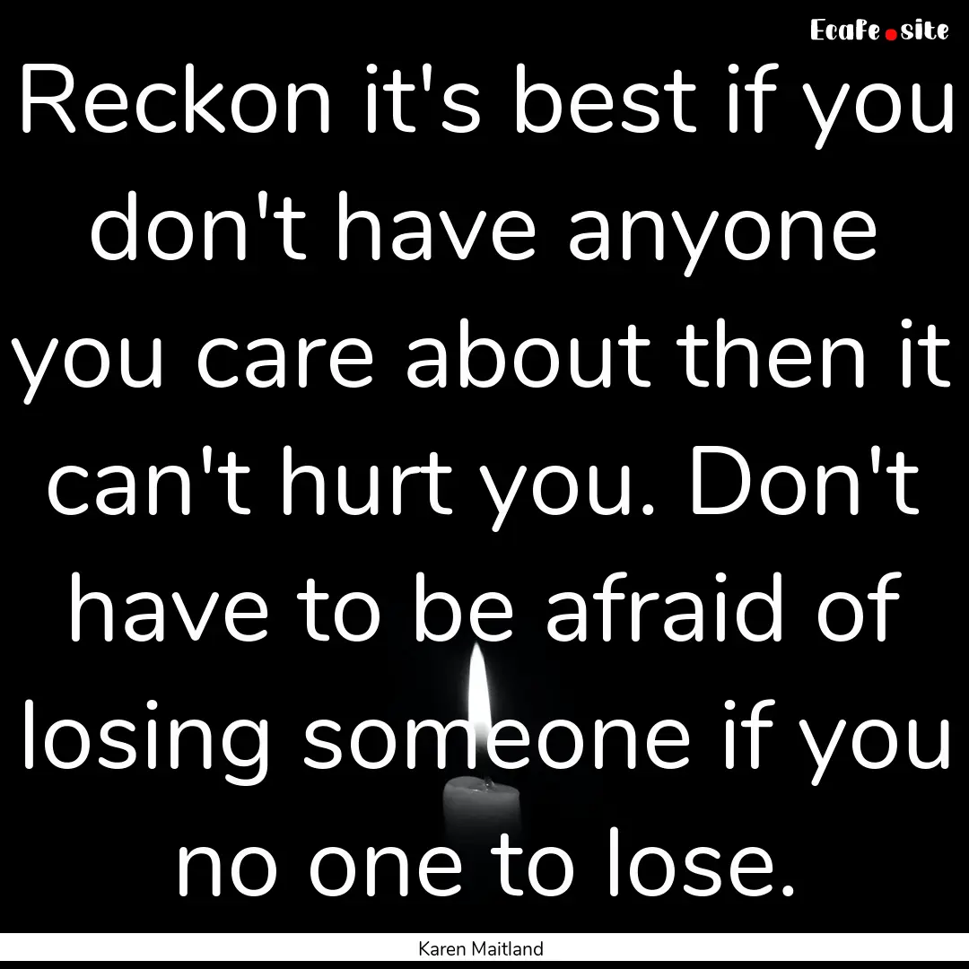 Reckon it's best if you don't have anyone.... : Quote by Karen Maitland