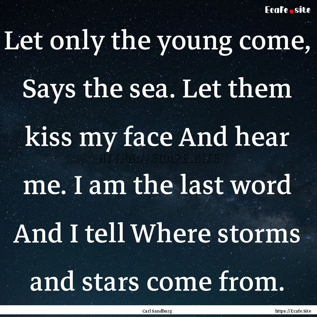 Let only the young come, Says the sea. Let.... : Quote by Carl Sandburg