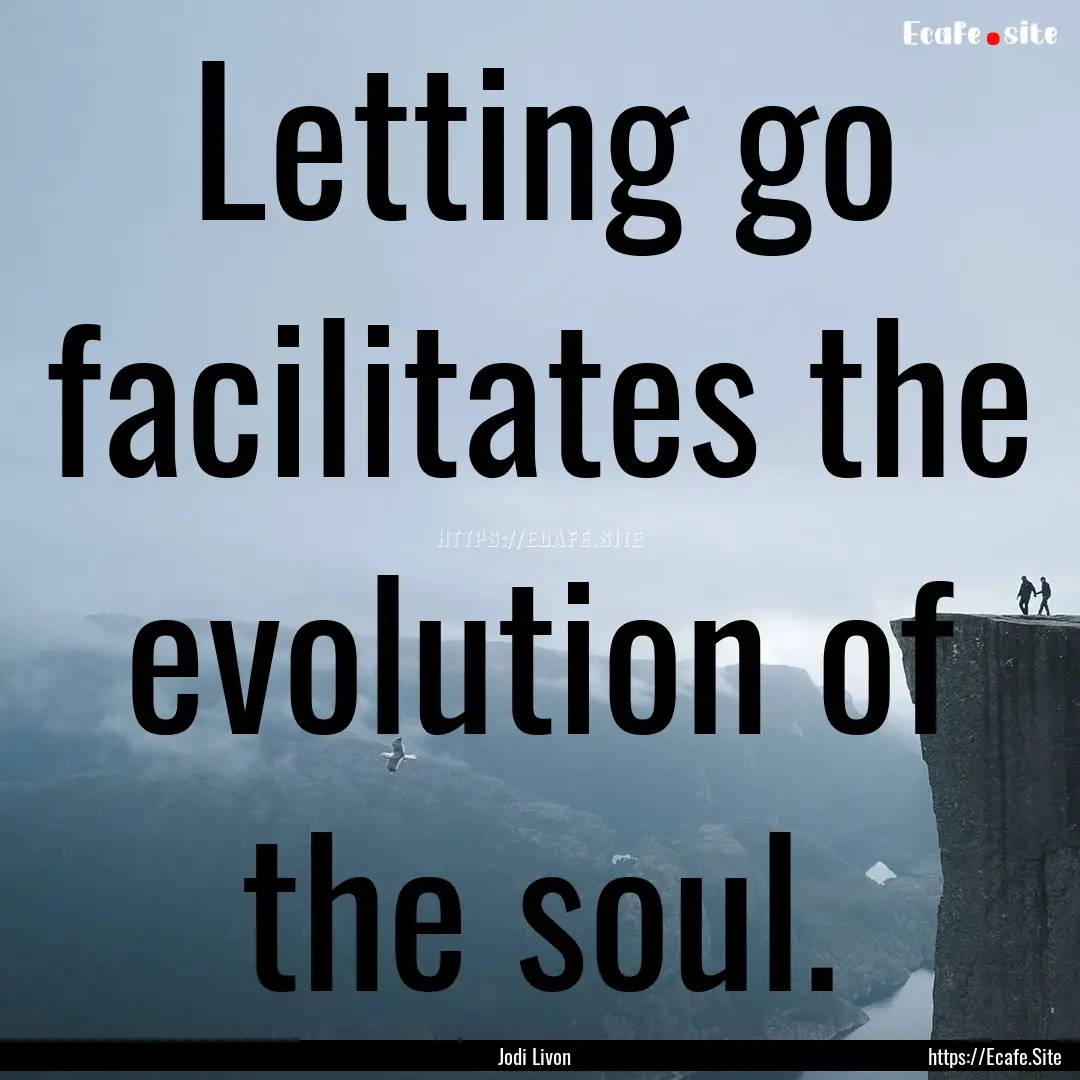 Letting go facilitates the evolution of the.... : Quote by Jodi Livon