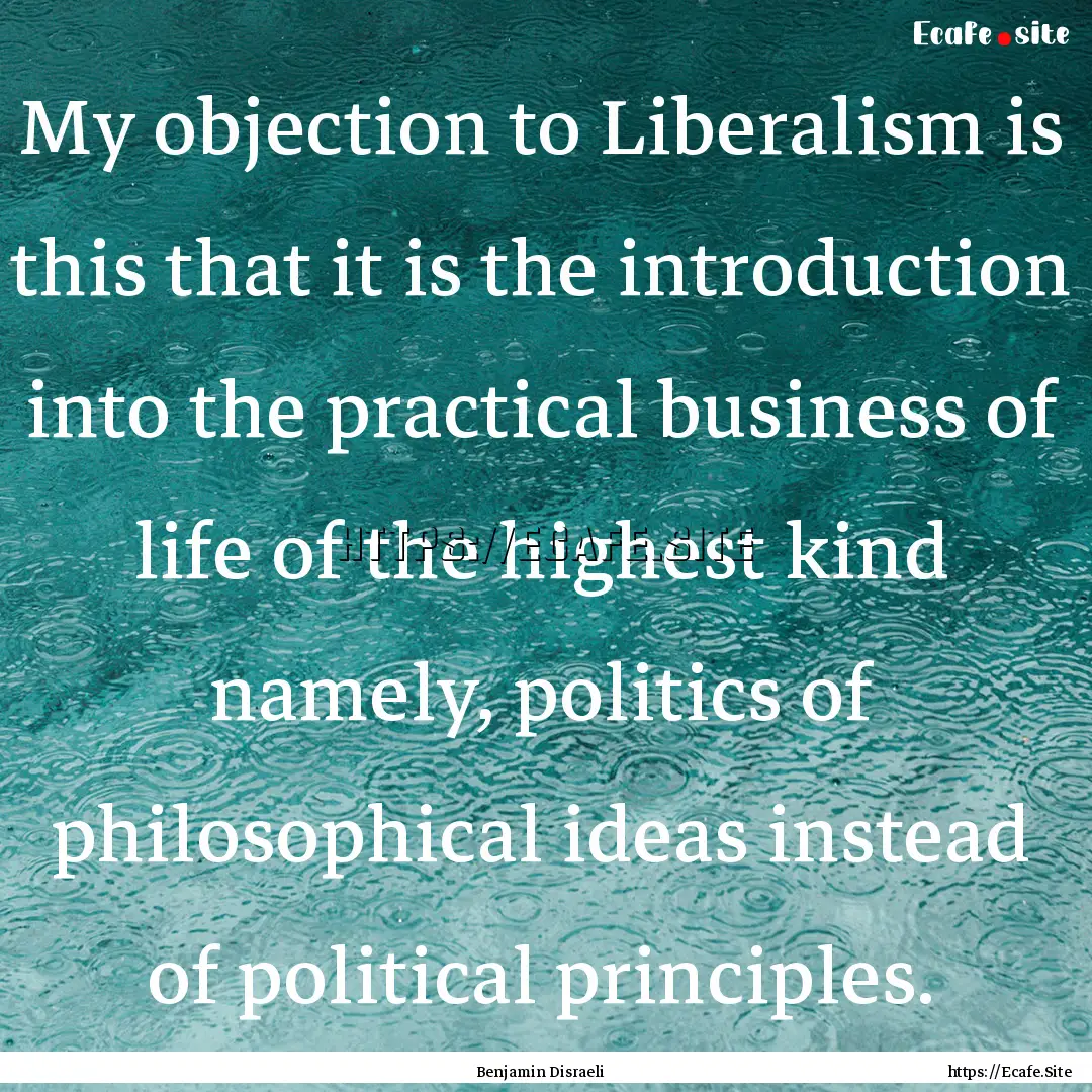 My objection to Liberalism is this that it.... : Quote by Benjamin Disraeli