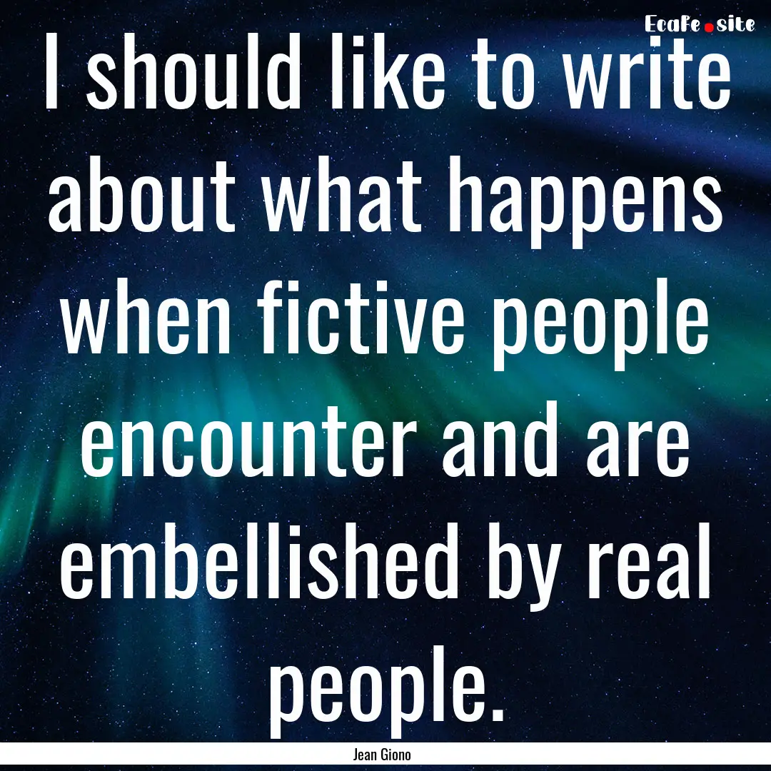 I should like to write about what happens.... : Quote by Jean Giono