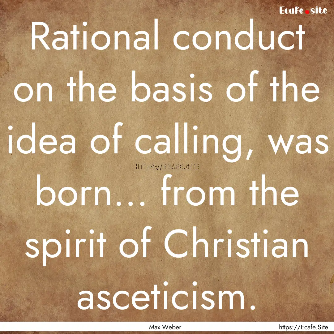 Rational conduct on the basis of the idea.... : Quote by Max Weber