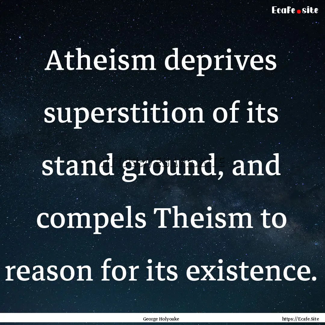 Atheism deprives superstition of its stand.... : Quote by George Holyoake