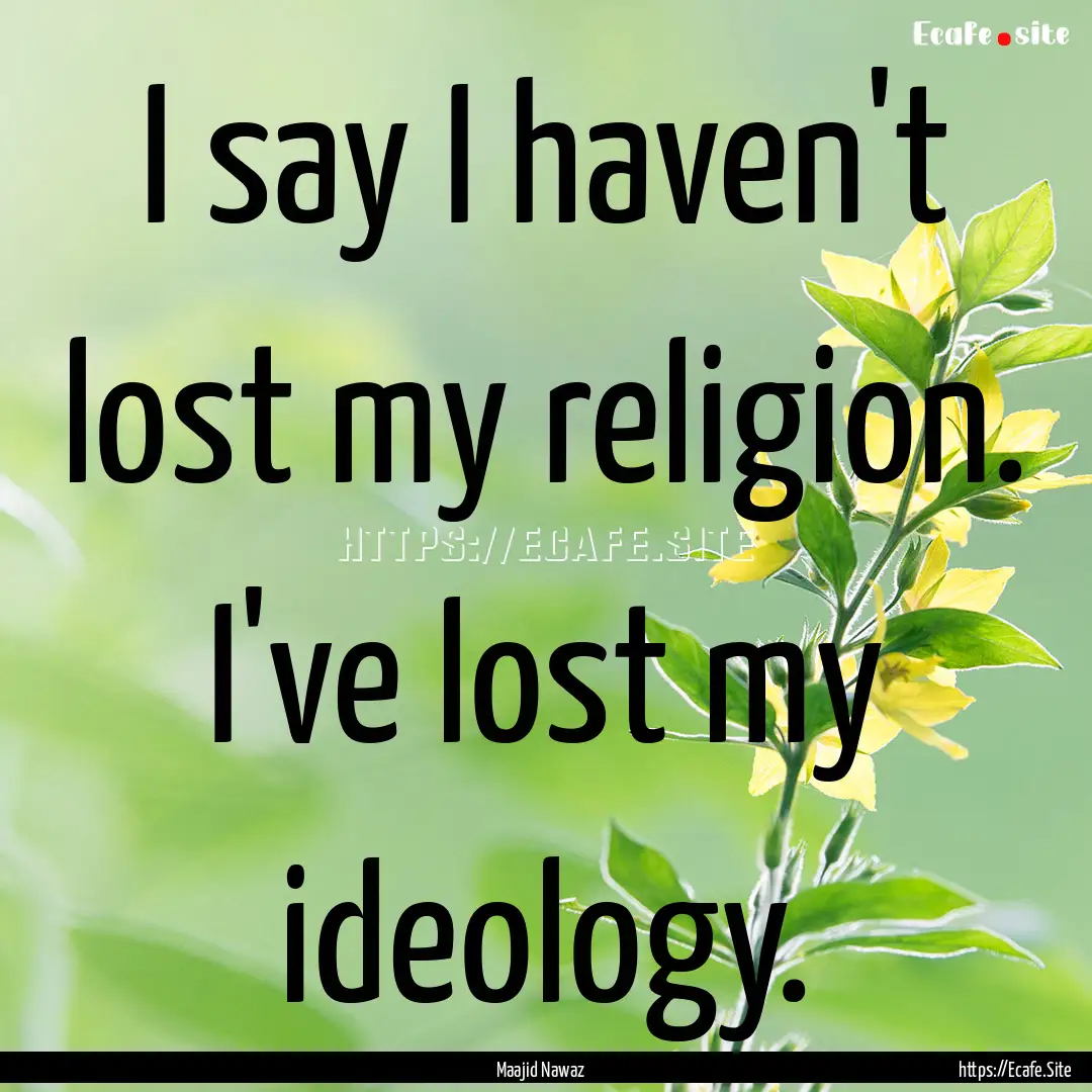 I say I haven't lost my religion. I've lost.... : Quote by Maajid Nawaz