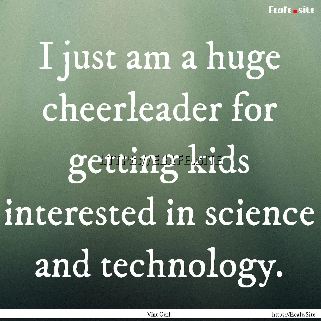 I just am a huge cheerleader for getting.... : Quote by Vint Cerf