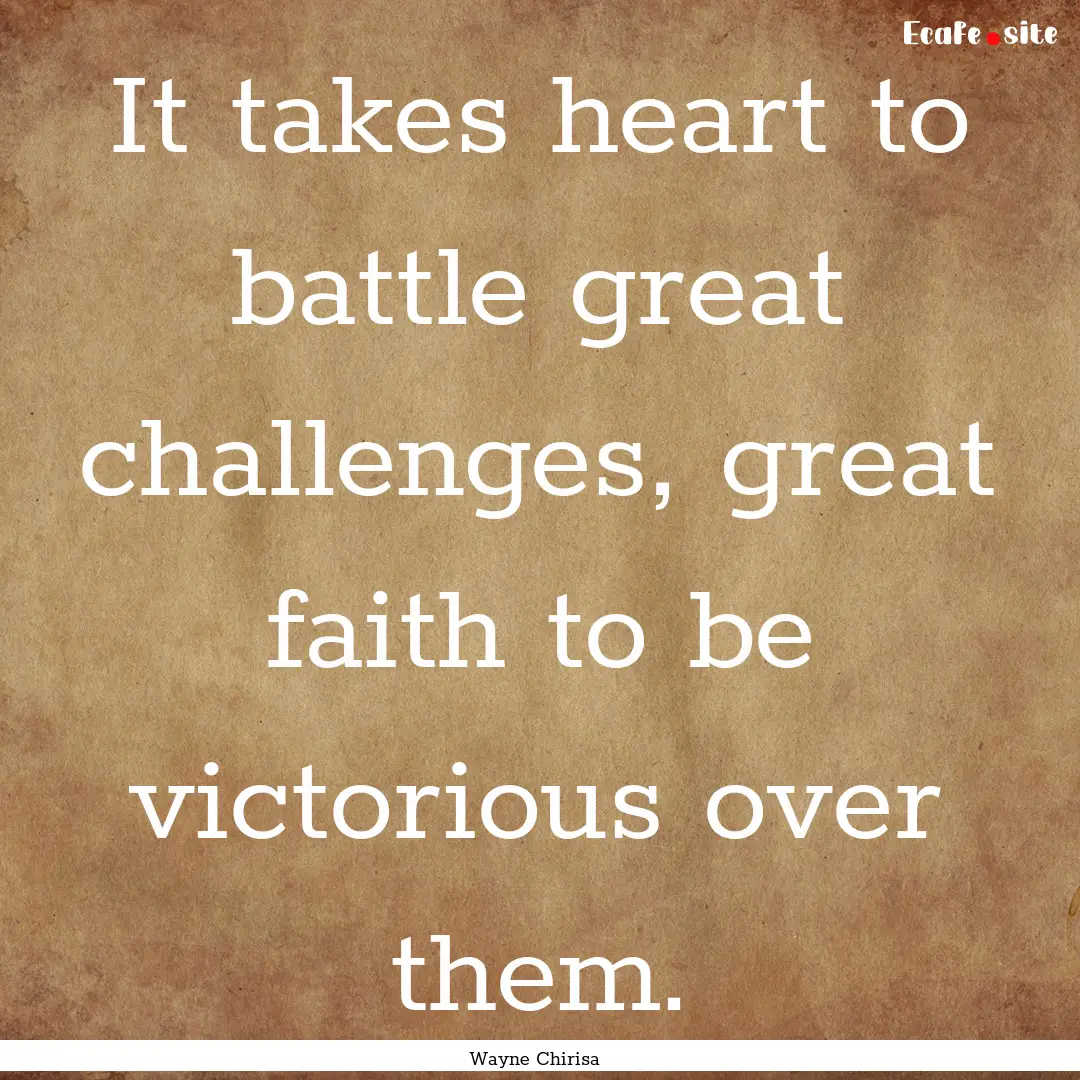 It takes heart to battle great challenges,.... : Quote by Wayne Chirisa