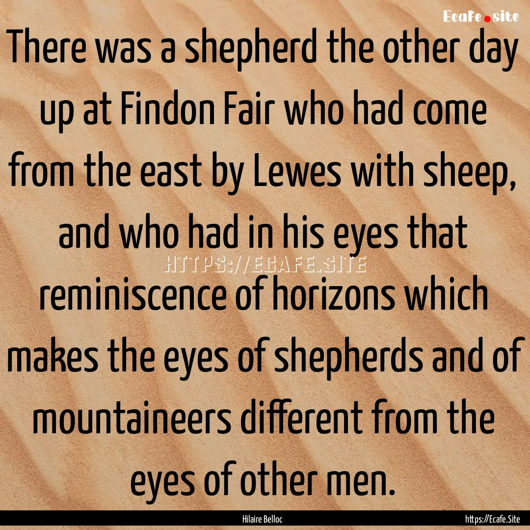 There was a shepherd the other day up at.... : Quote by Hilaire Belloc