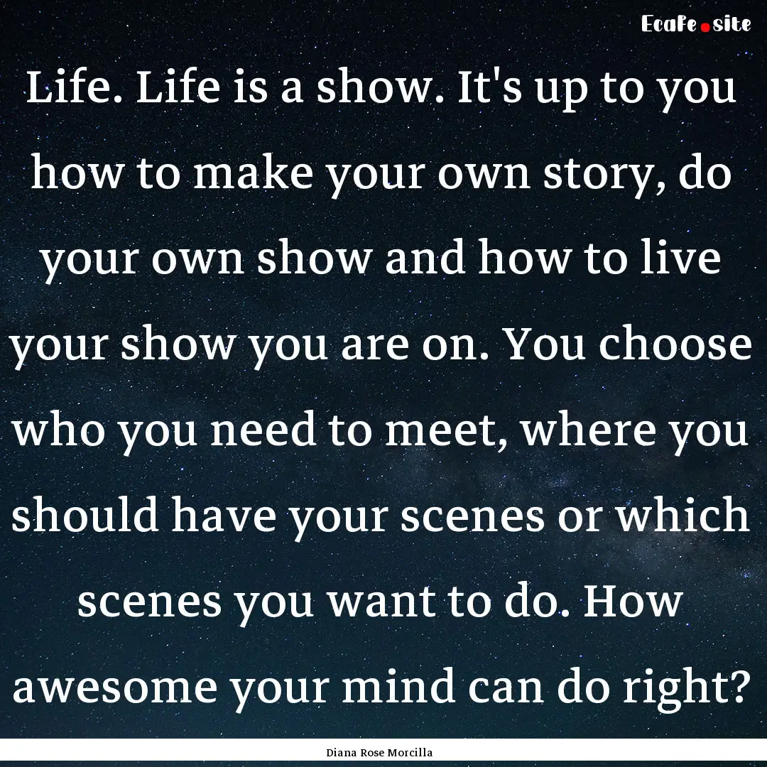 Life. Life is a show. It's up to you how.... : Quote by Diana Rose Morcilla