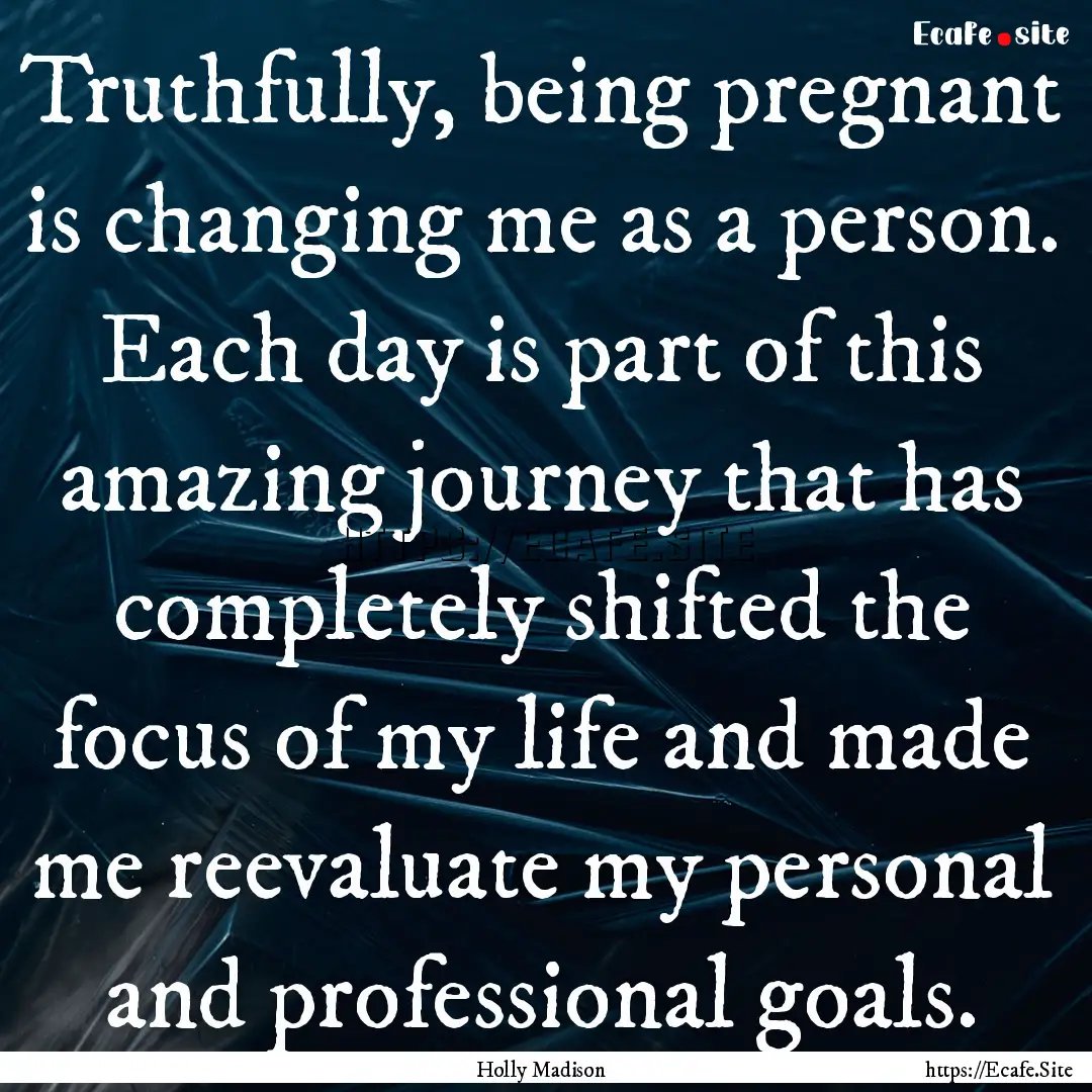 Truthfully, being pregnant is changing me.... : Quote by Holly Madison