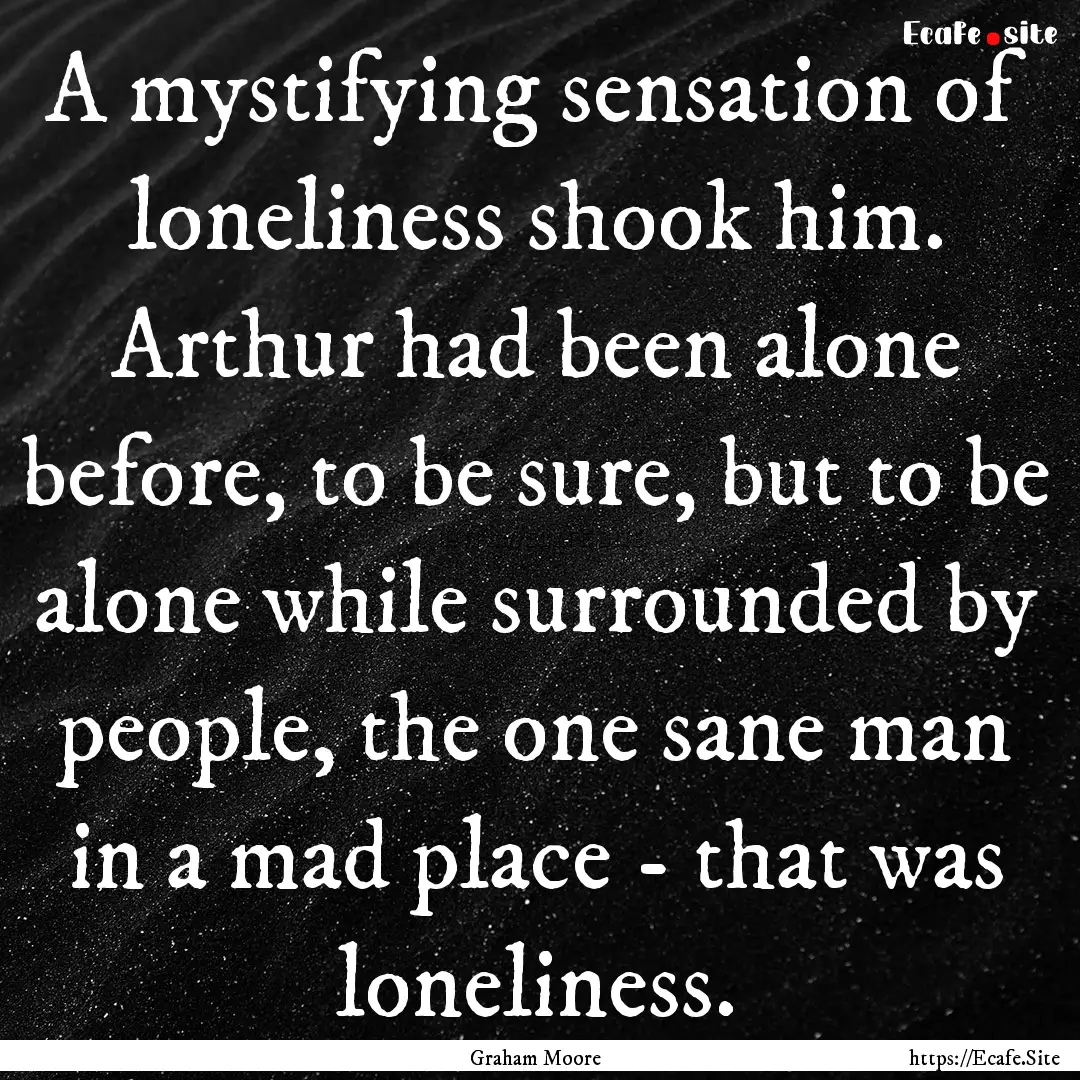 A mystifying sensation of loneliness shook.... : Quote by Graham Moore