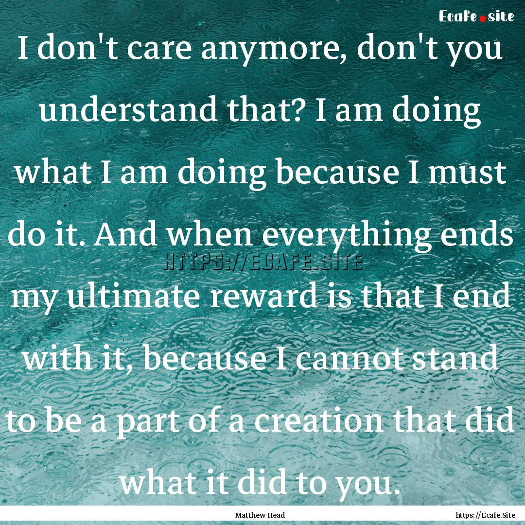 I don't care anymore, don't you understand.... : Quote by Matthew Head