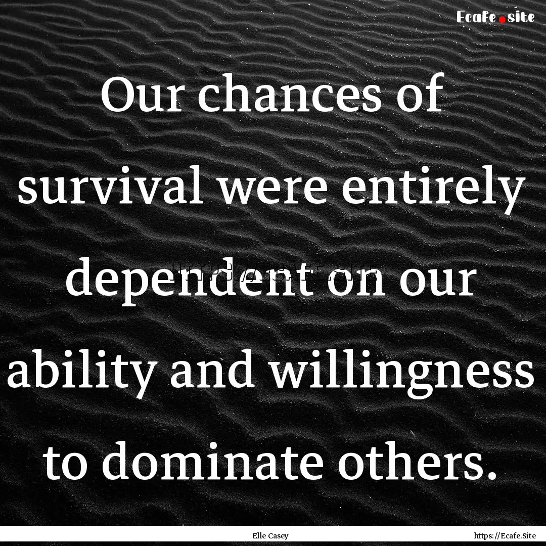 Our chances of survival were entirely dependent.... : Quote by Elle Casey