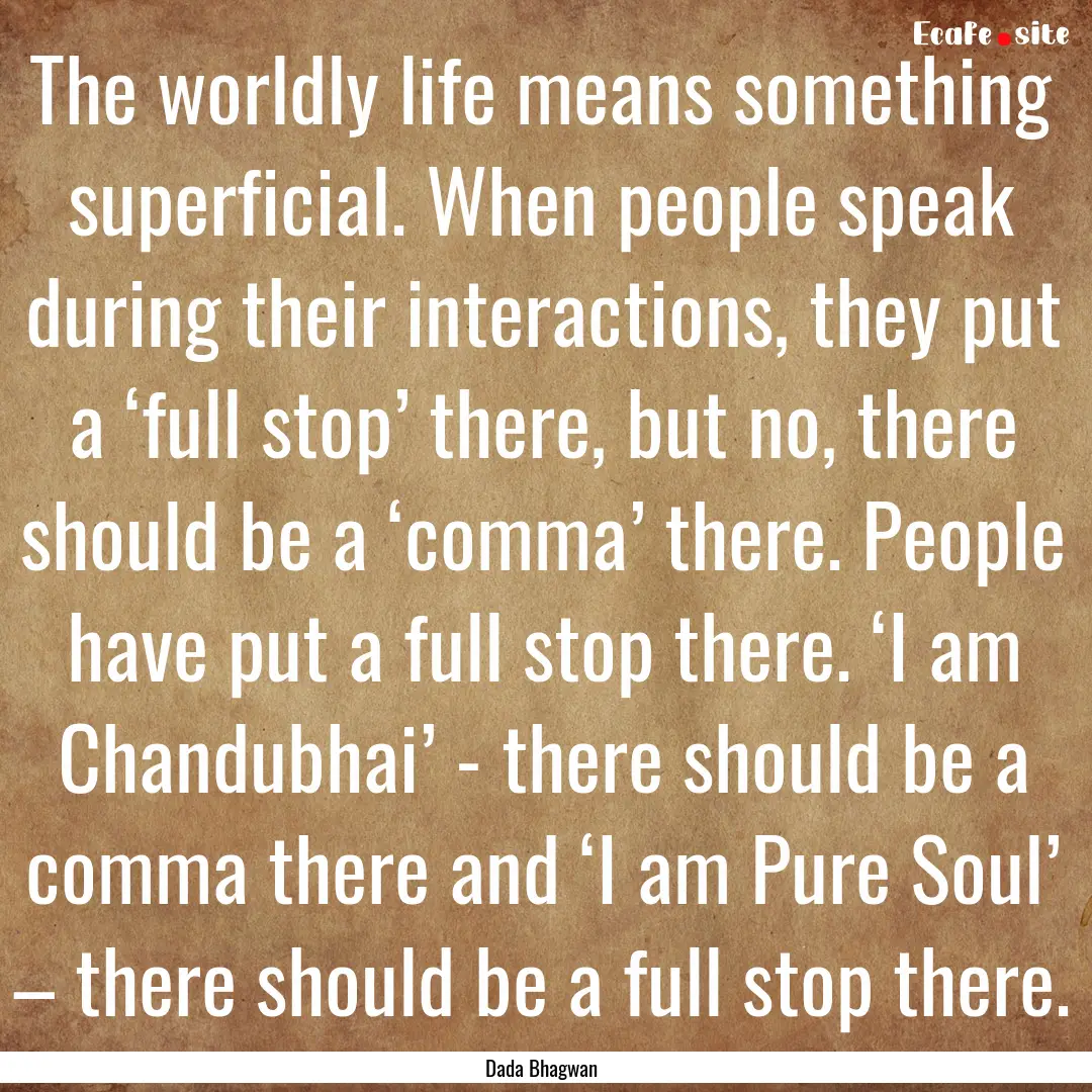 The worldly life means something superficial..... : Quote by Dada Bhagwan