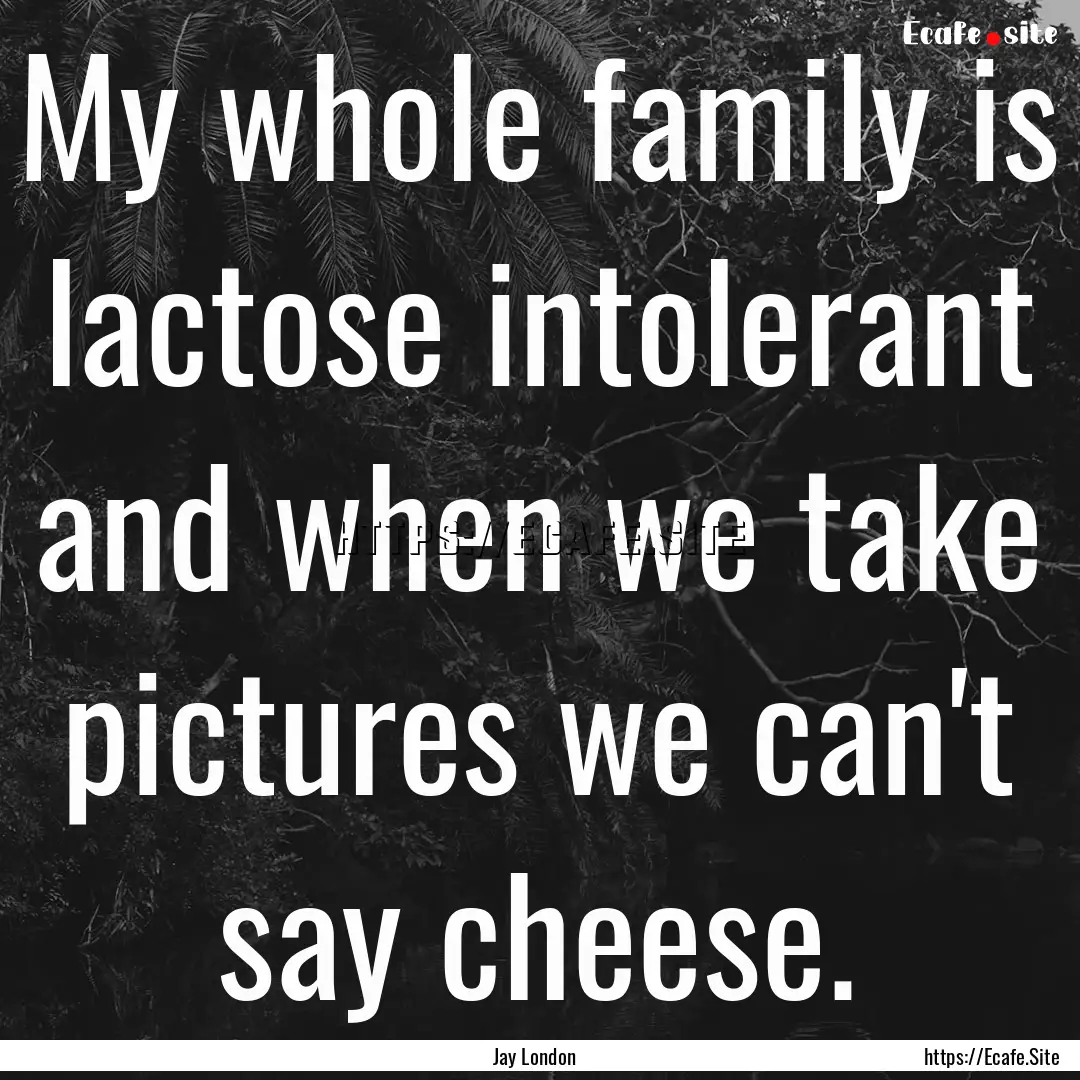 My whole family is lactose intolerant and.... : Quote by Jay London