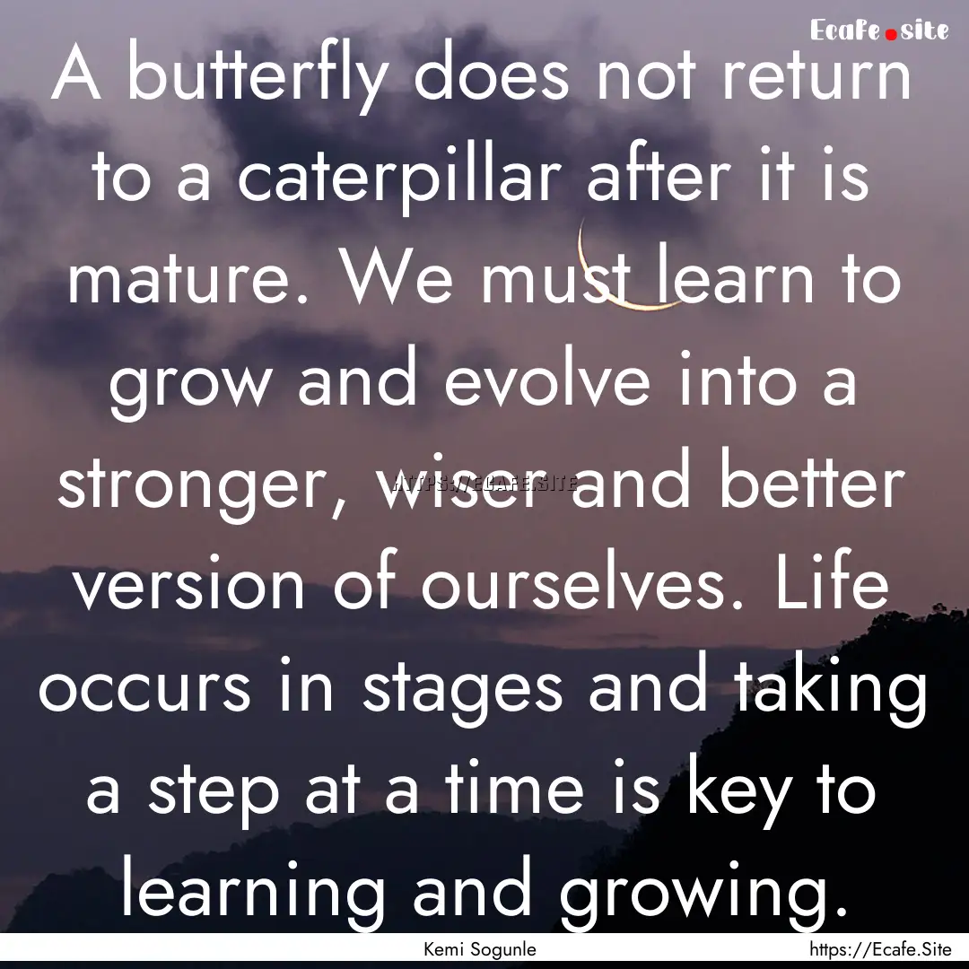 A butterfly does not return to a caterpillar.... : Quote by Kemi Sogunle