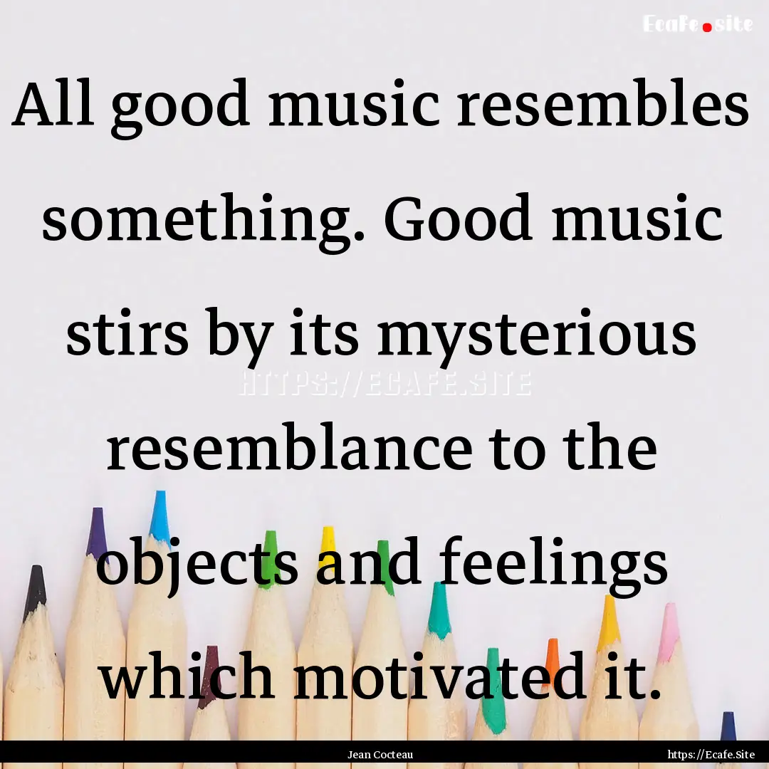 All good music resembles something. Good.... : Quote by Jean Cocteau