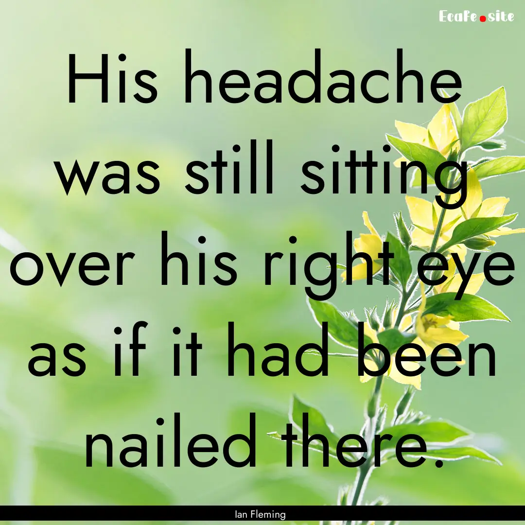 His headache was still sitting over his right.... : Quote by Ian Fleming