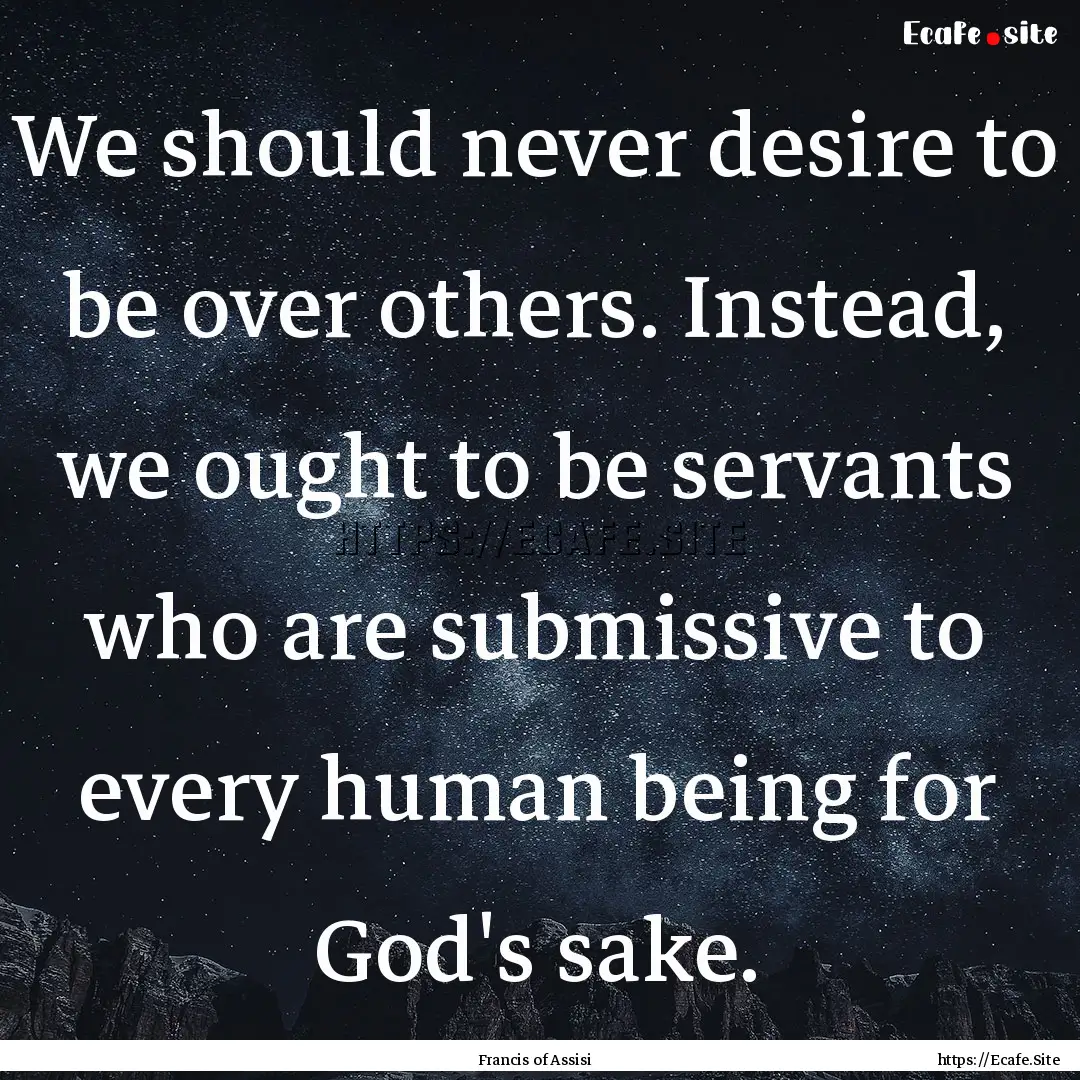 We should never desire to be over others..... : Quote by Francis of Assisi