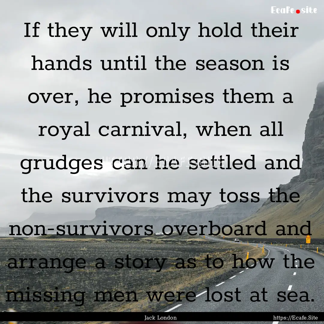 If they will only hold their hands until.... : Quote by Jack London