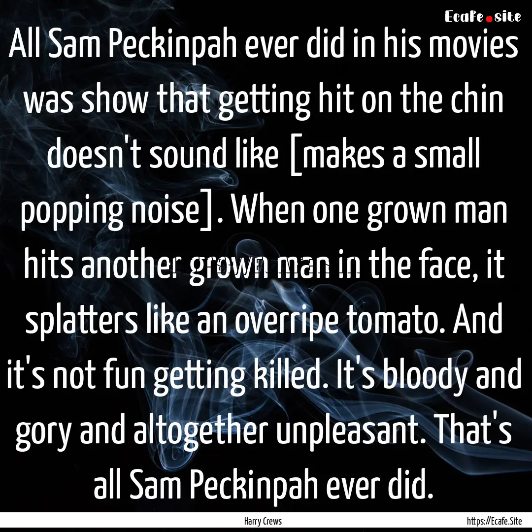 All Sam Peckinpah ever did in his movies.... : Quote by Harry Crews