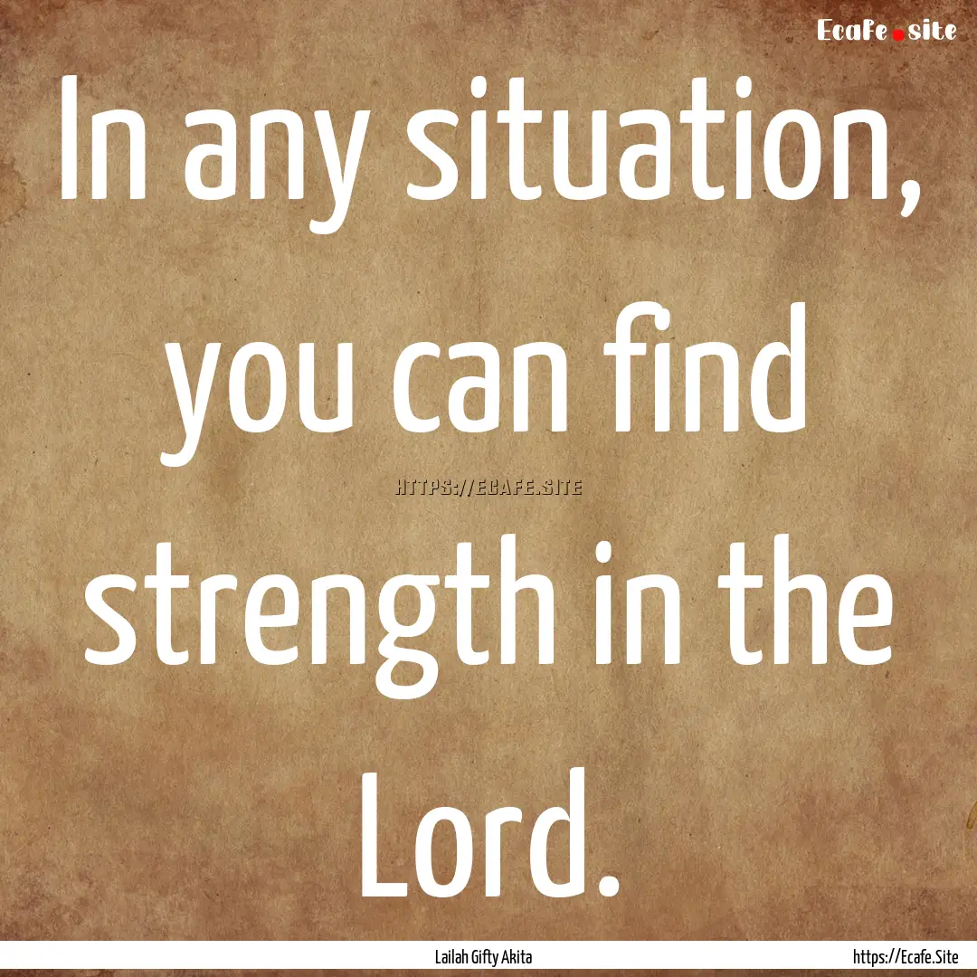 In any situation, you can find strength in.... : Quote by Lailah Gifty Akita