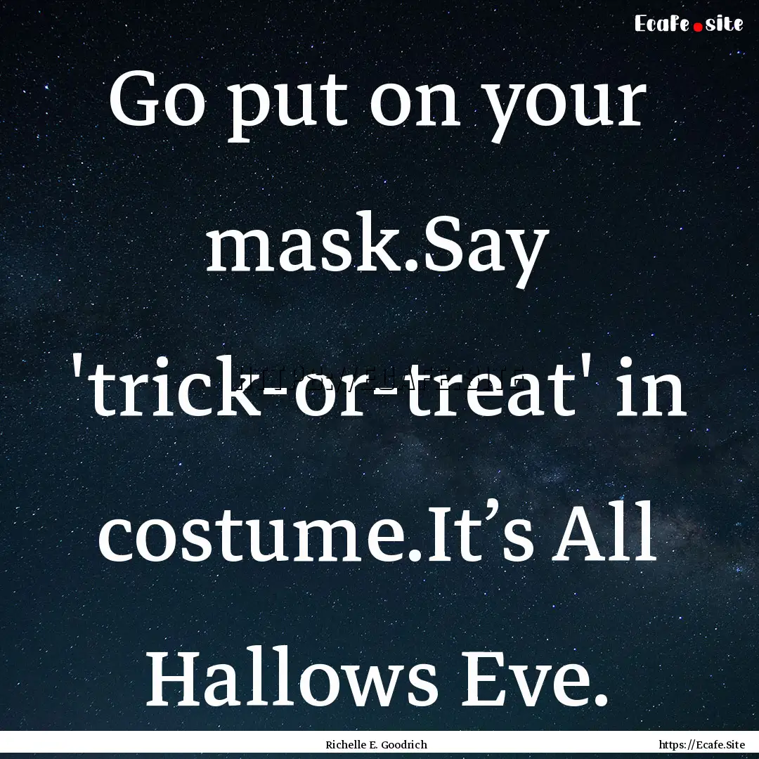 Go put on your mask.Say 'trick-or-treat'.... : Quote by Richelle E. Goodrich