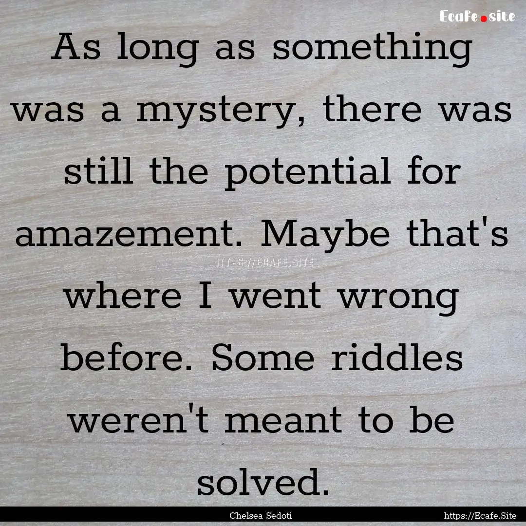 As long as something was a mystery, there.... : Quote by Chelsea Sedoti