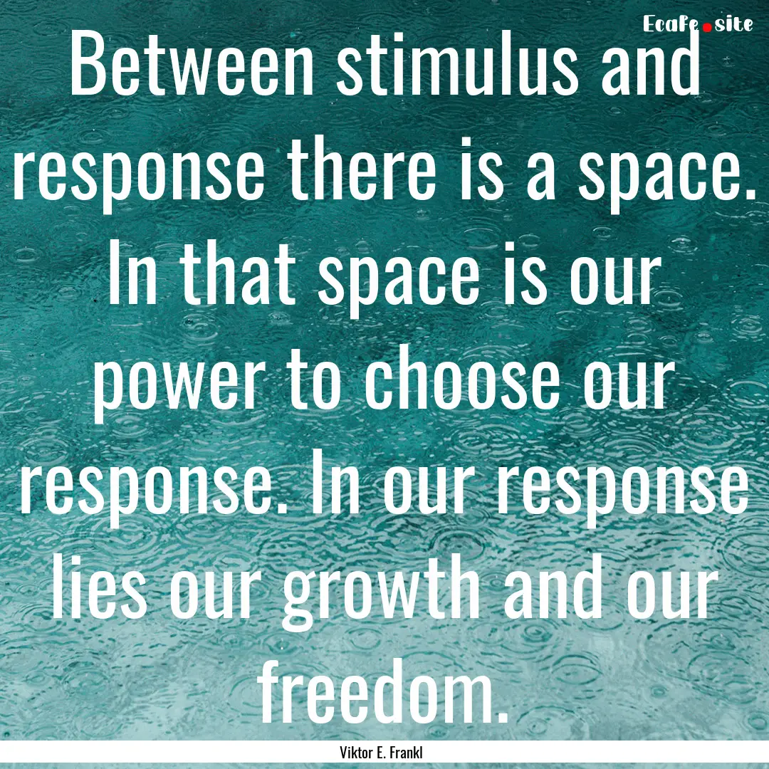 Between stimulus and response there is a.... : Quote by Viktor E. Frankl