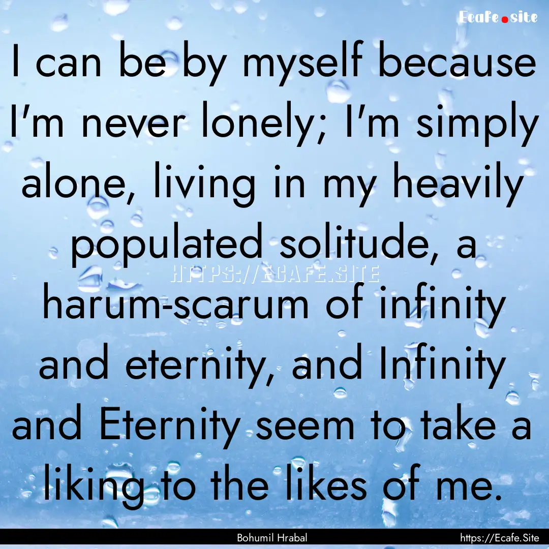 I can be by myself because I'm never lonely;.... : Quote by Bohumil Hrabal