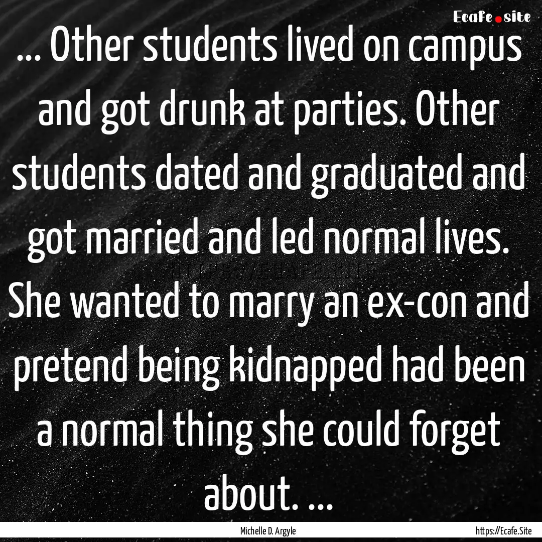 ... Other students lived on campus and got.... : Quote by Michelle D. Argyle