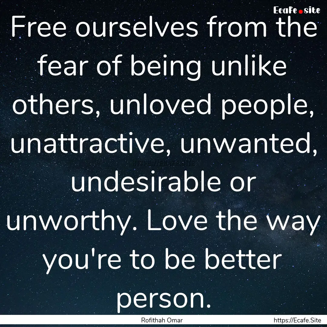 Free ourselves from the fear of being unlike.... : Quote by Rofithah Omar