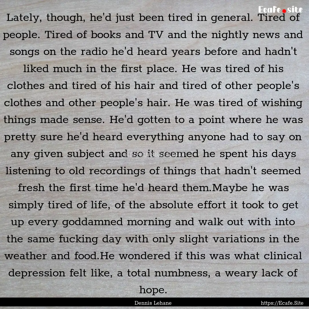 Lately, though, he'd just been tired in general..... : Quote by Dennis Lehane