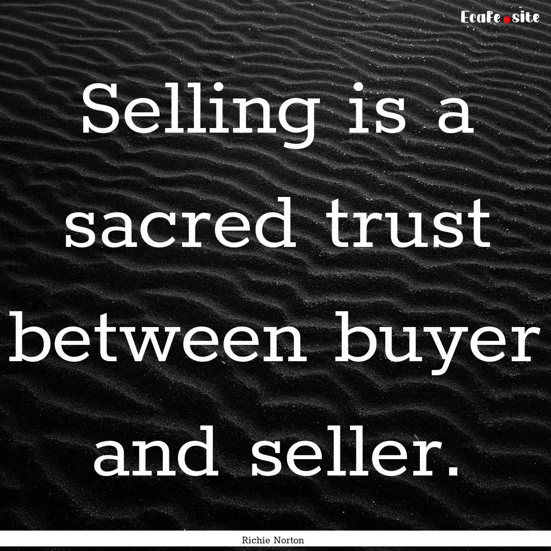 Selling is a sacred trust between buyer and.... : Quote by Richie Norton