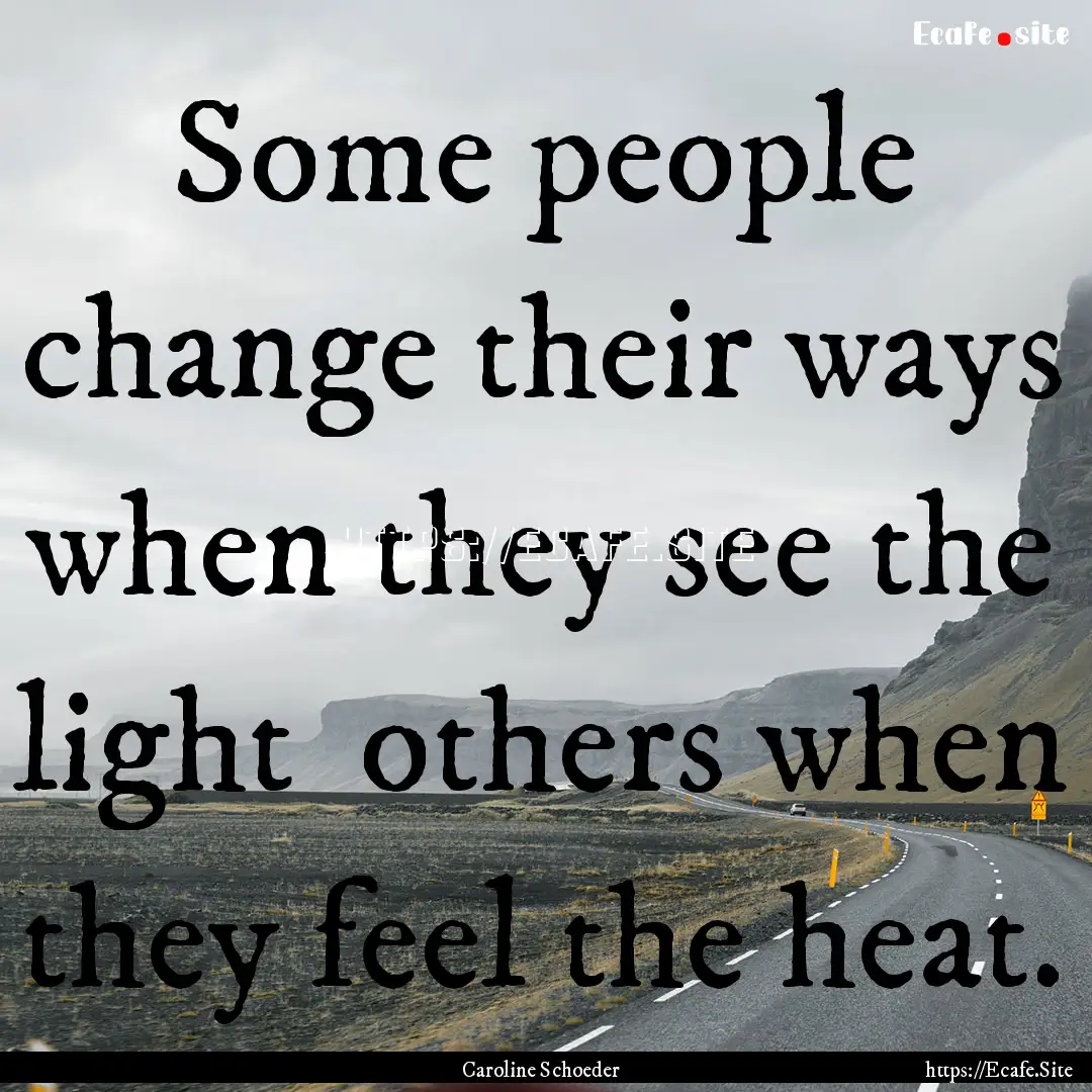 Some people change their ways when they see.... : Quote by Caroline Schoeder