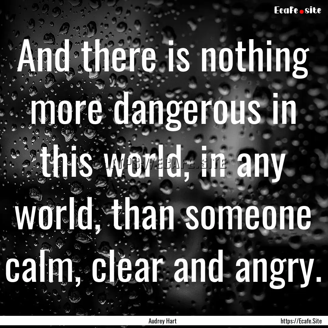 And there is nothing more dangerous in this.... : Quote by Audrey Hart