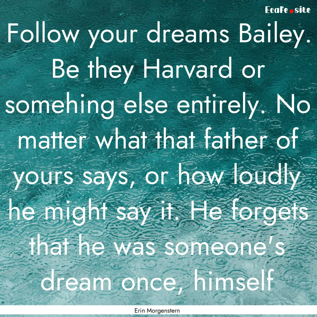 Follow your dreams Bailey. Be they Harvard.... : Quote by Erin Morgenstern