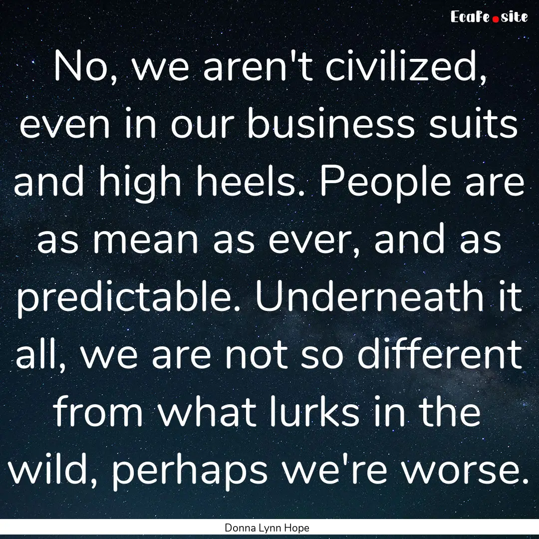 No, we aren't civilized, even in our business.... : Quote by Donna Lynn Hope