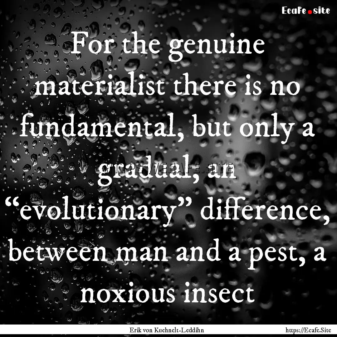 For the genuine materialist there is no fundamental,.... : Quote by Erik von Kuehnelt-Leddihn