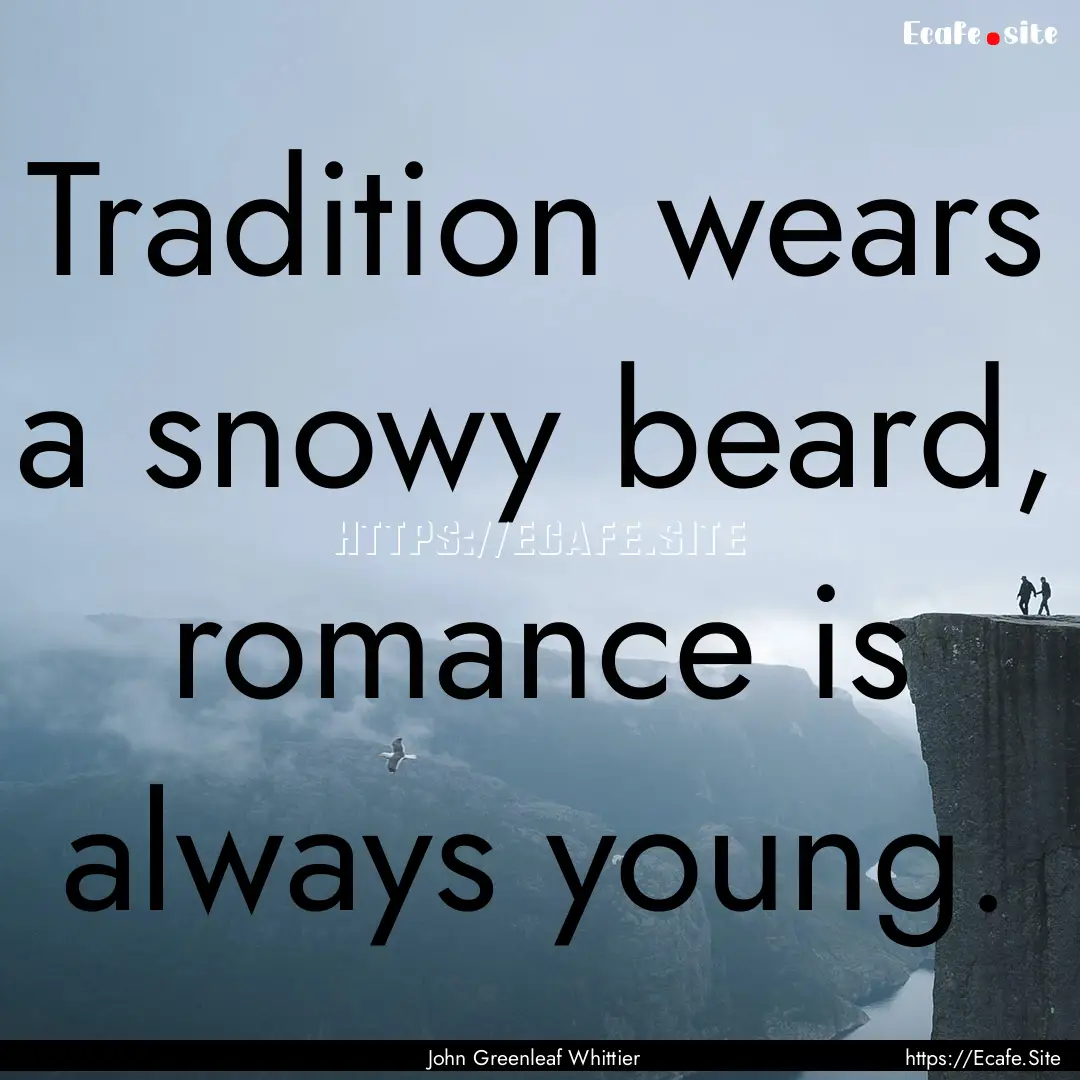 Tradition wears a snowy beard, romance is.... : Quote by John Greenleaf Whittier