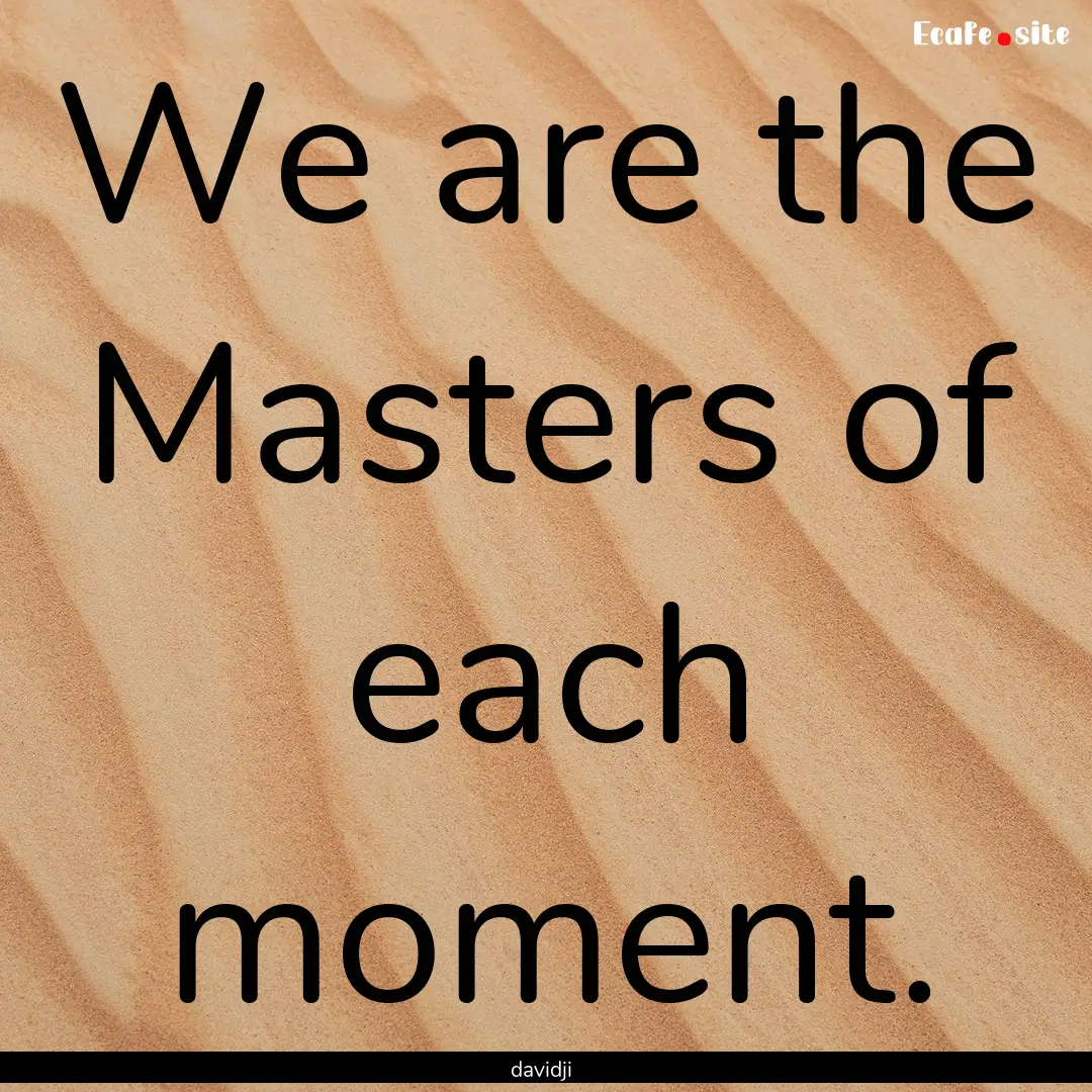 We are the Masters of each moment. : Quote by davidji