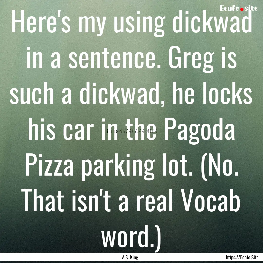 Here's my using dickwad in a sentence. Greg.... : Quote by A.S. King