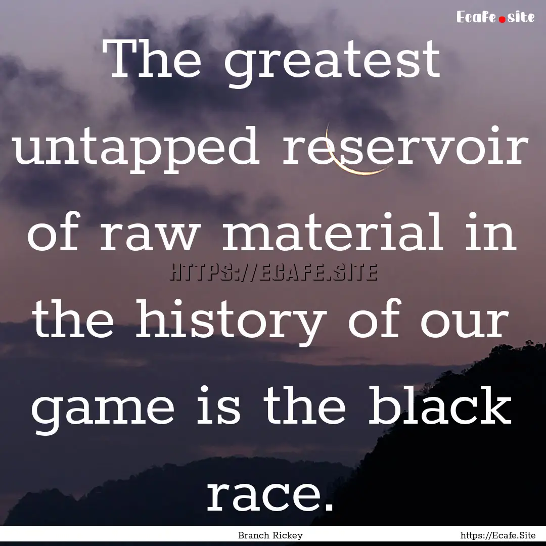 The greatest untapped reservoir of raw material.... : Quote by Branch Rickey