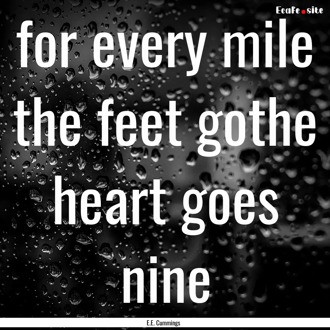 for every mile the feet gothe heart goes.... : Quote by E.E. Cummings