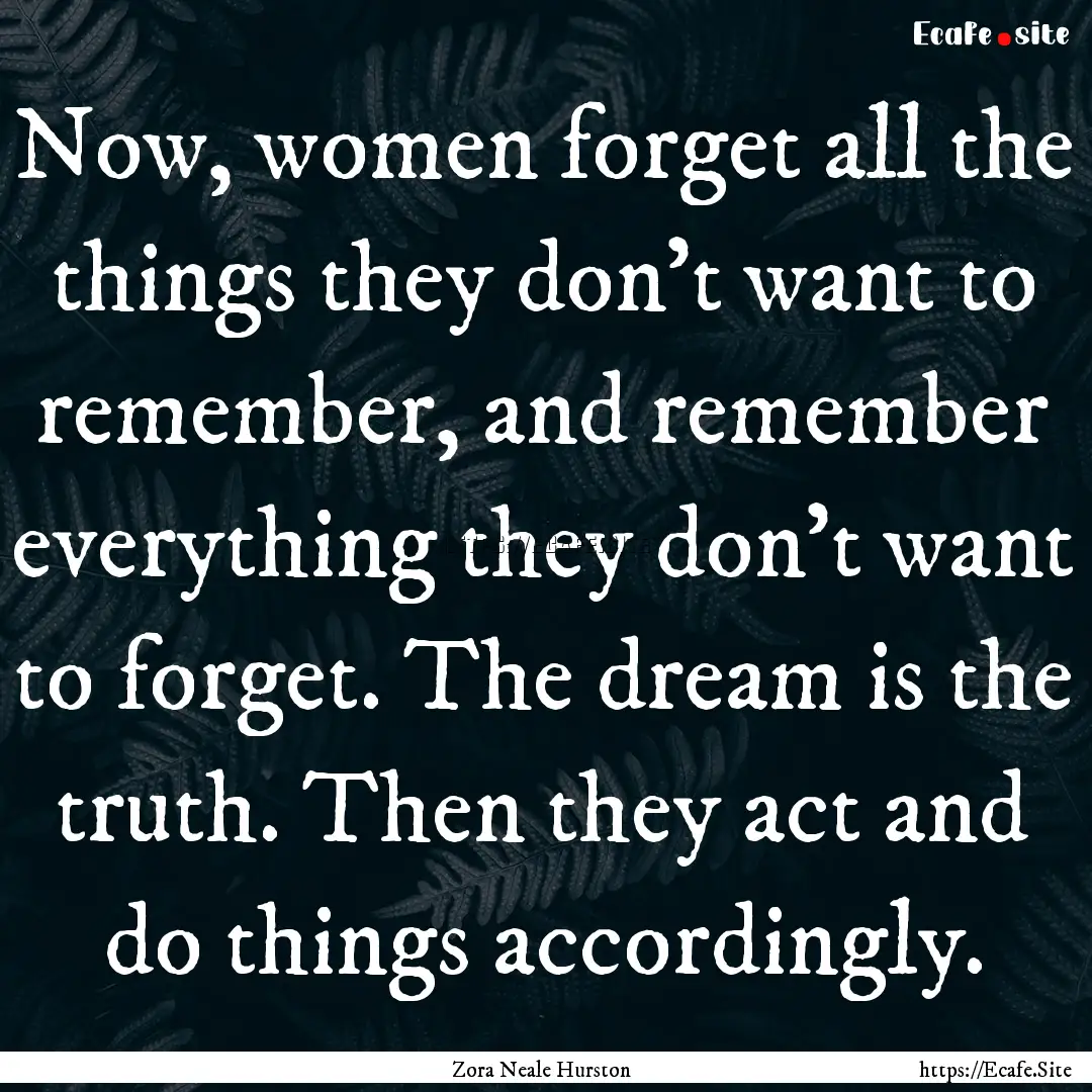 Now, women forget all the things they don't.... : Quote by Zora Neale Hurston