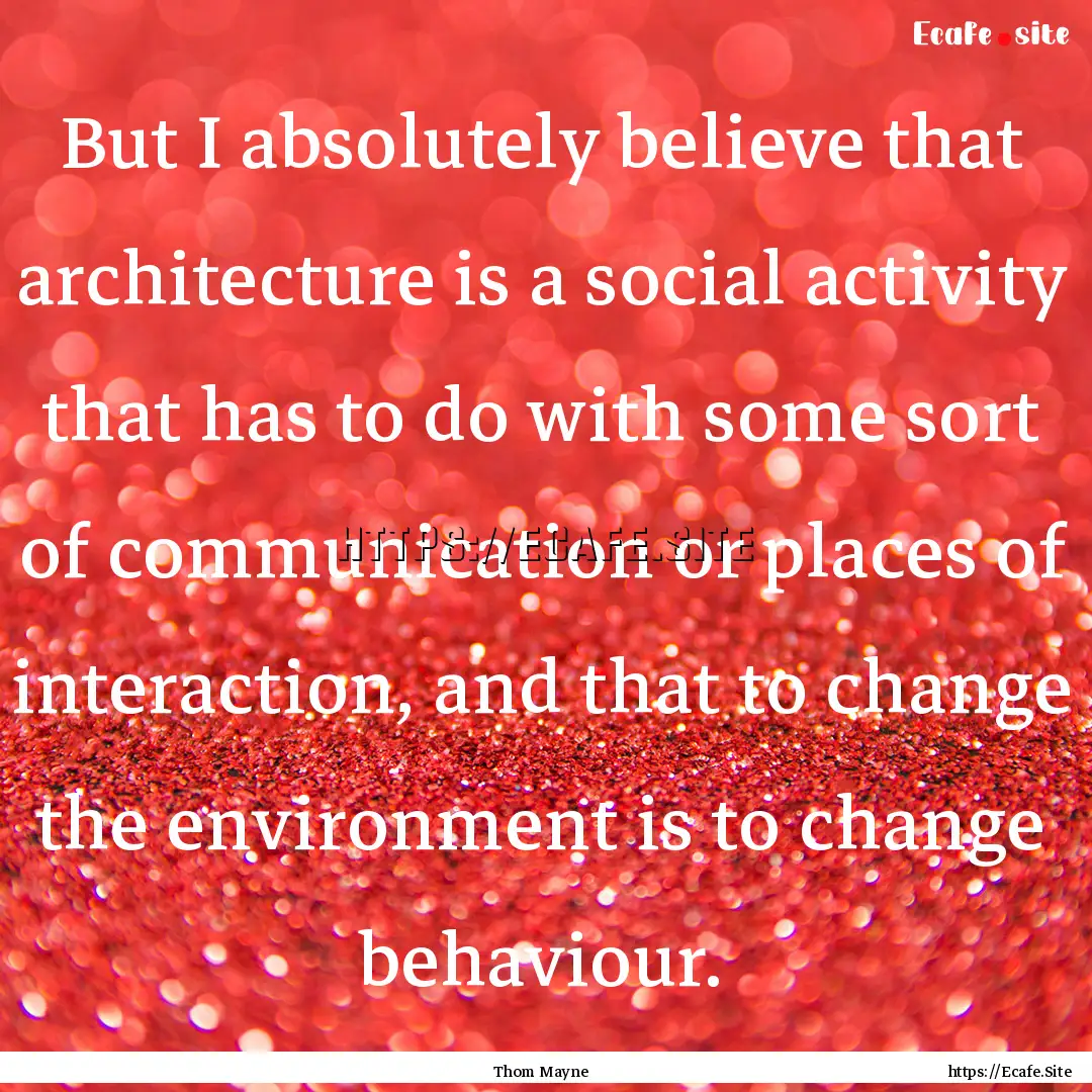 But I absolutely believe that architecture.... : Quote by Thom Mayne