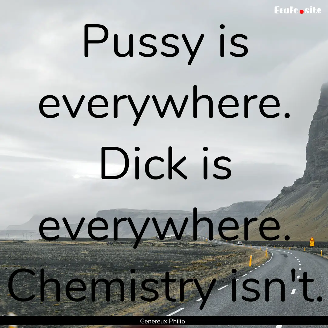 Pussy is everywhere. Dick is everywhere..... : Quote by Genereux Philip