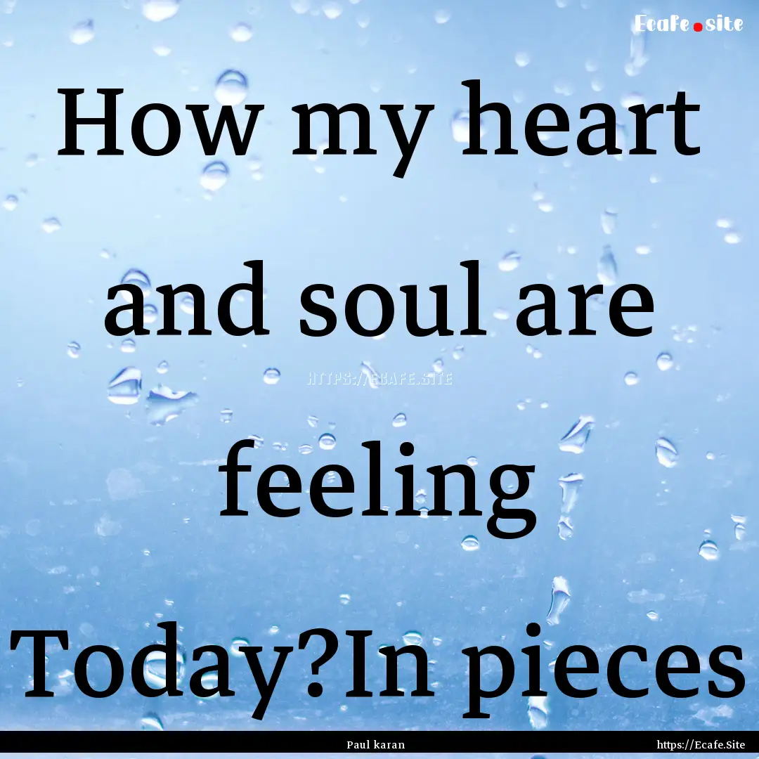 How my heart and soul are feeling Today?In.... : Quote by Paul karan