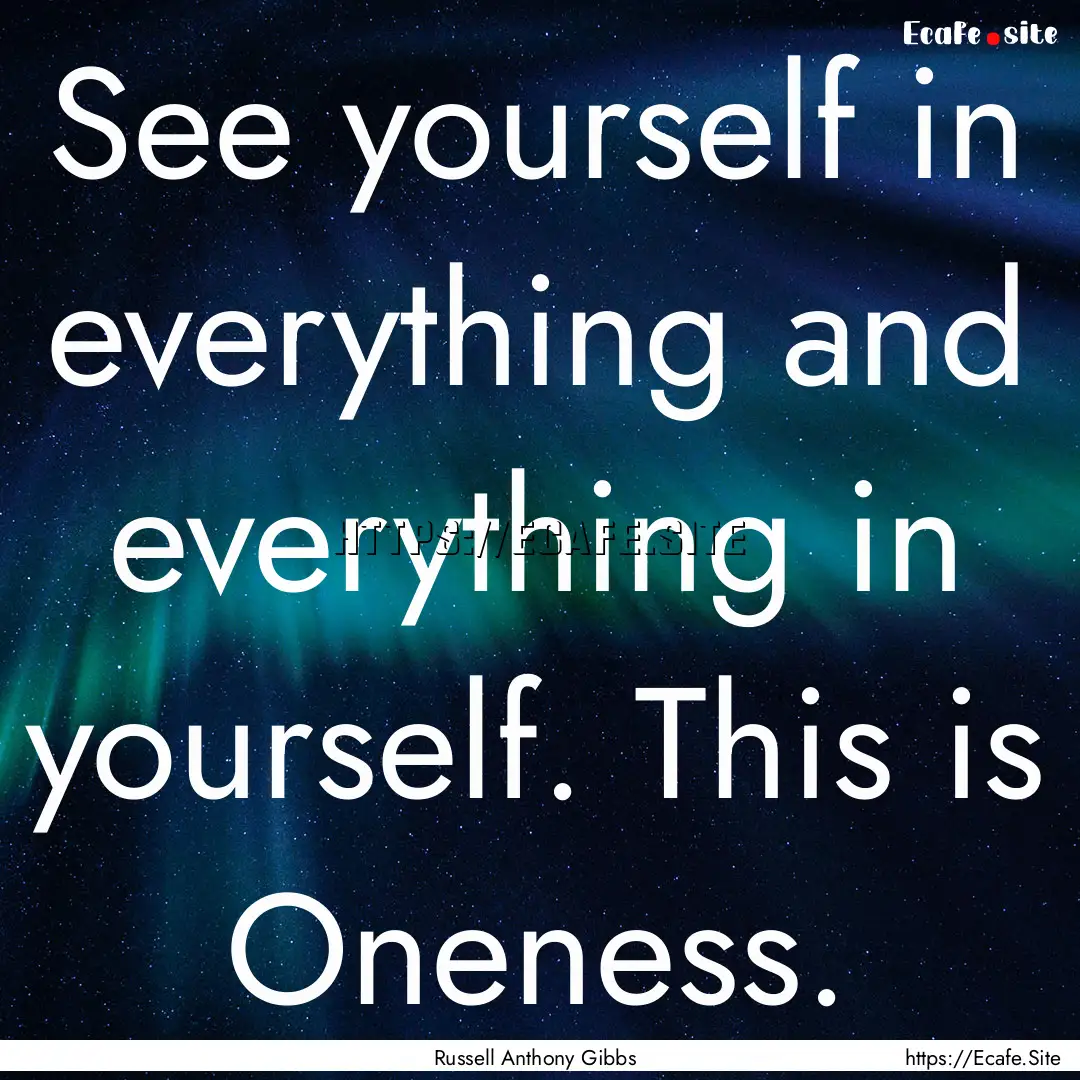 See yourself in everything and everything.... : Quote by Russell Anthony Gibbs