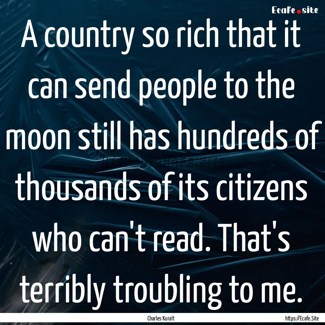 A country so rich that it can send people.... : Quote by Charles Kuralt