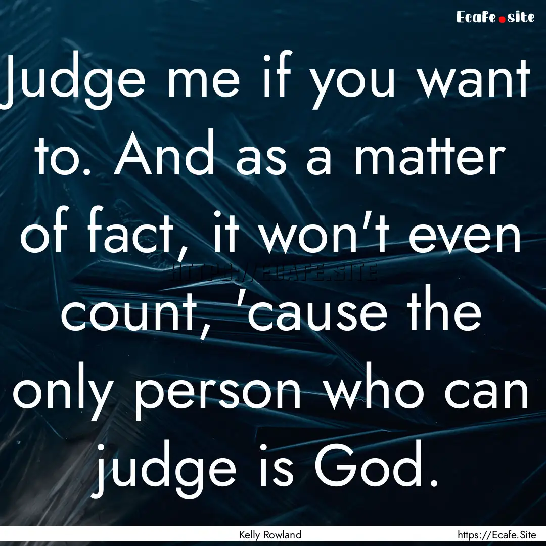 Judge me if you want to. And as a matter.... : Quote by Kelly Rowland